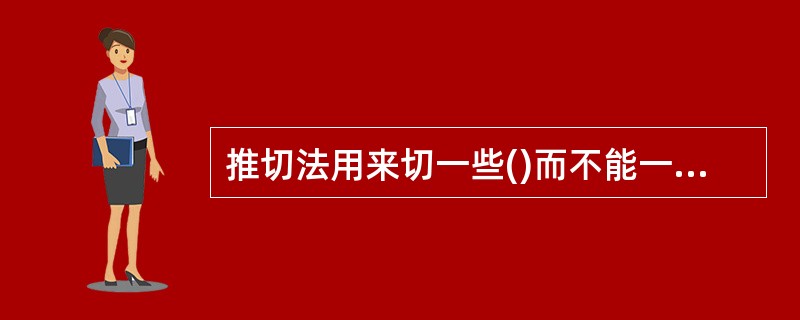 推切法用来切一些()而不能一道将原料切断的刀法A、无韧性B、软性C、有韧性D、不