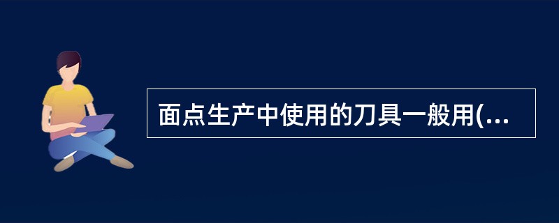 面点生产中使用的刀具一般用()制成A、薄钢板和不锈钢B、不锈钢和铝板C、不锈钢和