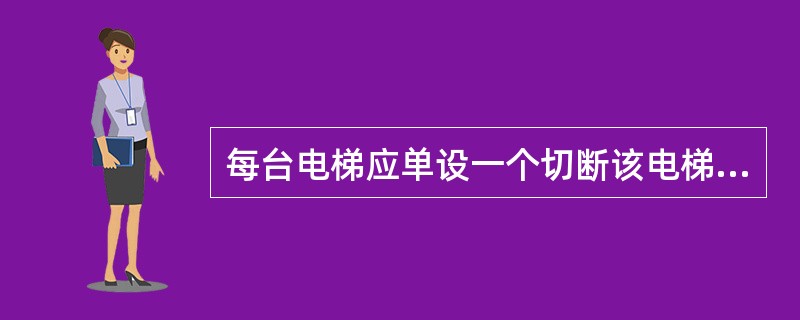 每台电梯应单设一个切断该电梯的主电源开关,除()外,都是其具体要示。