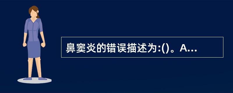 鼻窦炎的错误描述为:()。A、最好发生于蝶窦B、平片见粘膜肥厚,软组织影C、急性