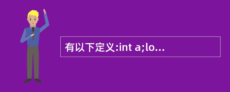 有以下定义:int a;long b;double x,y;则以下选项中正确的表