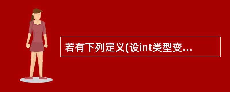 若有下列定义(设int类型变量占2个字节): int i=8; 则下列语句: p