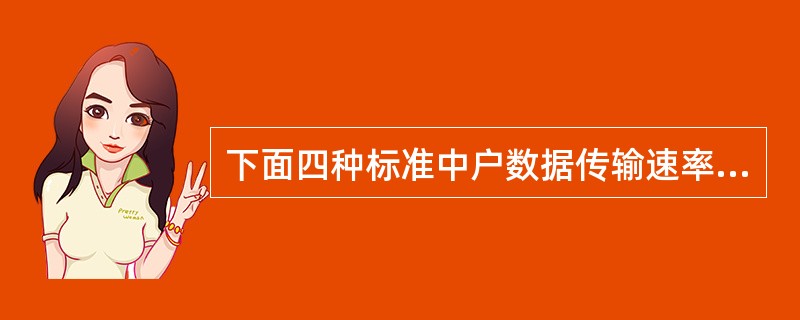 下面四种标准中户数据传输速率最低的是