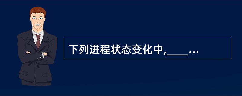 下列进程状态变化中,______变化是不可能发生的。