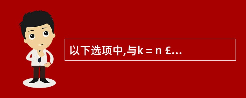 以下选项中,与k = n £« £«完全等价的表达式是