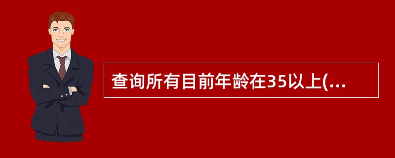 查询所有目前年龄在35以上(不含35岁)的职工信息(姓名、性别和年龄)的正确的命