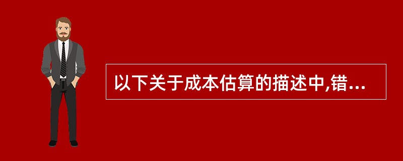 以下关于成本估算的描述中,错误的是(46)。