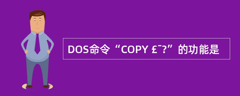 DOS命令“COPY £¯?”的功能是
