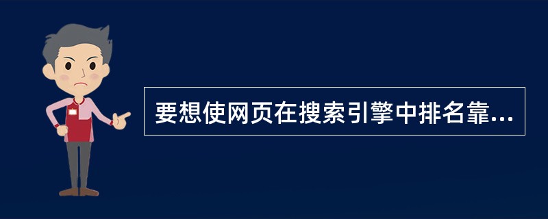 要想使网页在搜索引擎中排名靠前,设计网页时应尽可能地使用(63)。