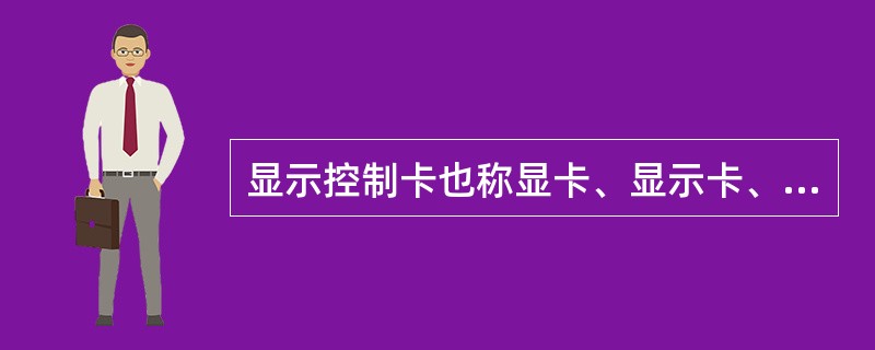 显示控制卡也称显卡、显示卡、图形卡、图形加速卡或视频适配卡。下面有关PC机显示卡