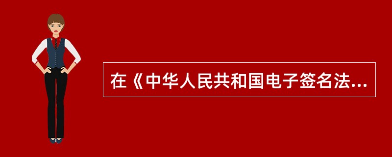 在《中华人民共和国电子签名法》中,“(64)”不被视为可靠的电子签名条件。