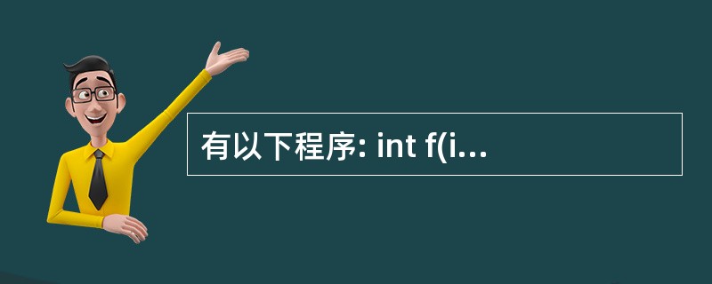 有以下程序: int f(int n) { if(n ==1)return 1;