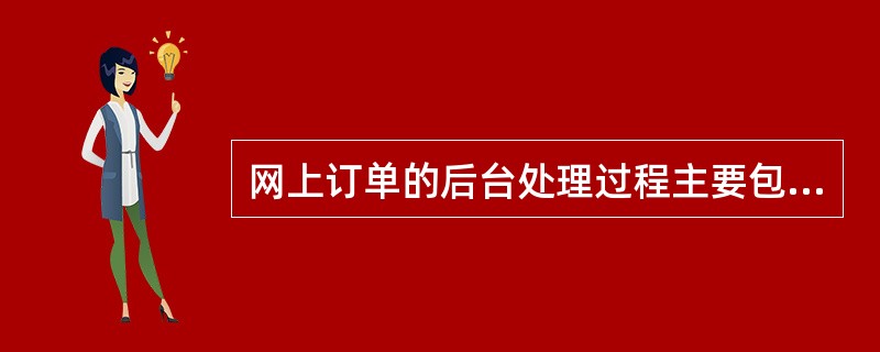 网上订单的后台处理过程主要包括订单准备、订单传递、订单登录、按订单供货、(35)