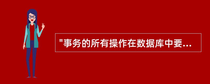 "事务的所有操作在数据库中要么全部正确反映出来要么全部不反映",这是事务的哪一个