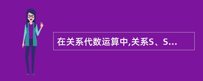 在关系代数运算中,关系S、SP和R如下表所示。(20),可以从S和SP获得 R。