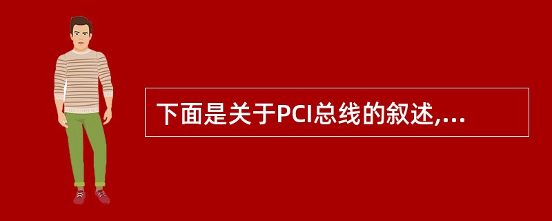 下面是关于PCI总线的叙述,其中错误的是