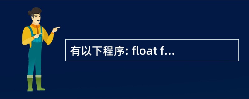 有以下程序: float fun(int x,int y) {return(x£