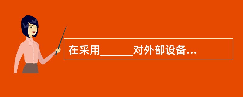 在采用______对外部设备进行编址的情况下,不需要专门的I£¯O指令。