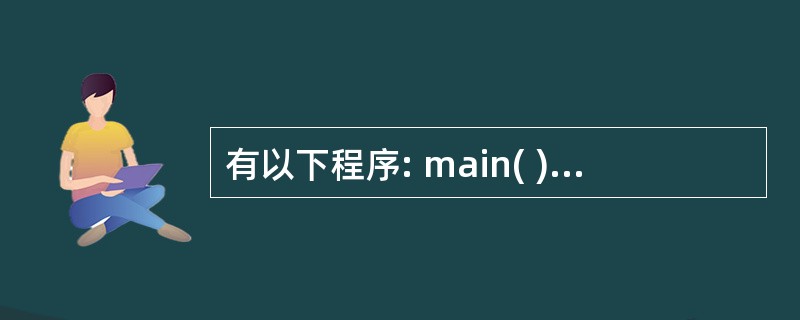 有以下程序: main( ) { char a[ ]={‘a',‘b',‘c',