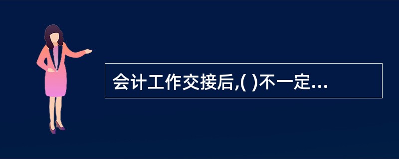 会计工作交接后,( )不一定在移交清册上签名或盖章。
