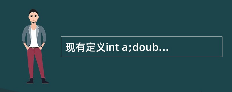 现有定义int a;double b;float c;char k;,则表达式a