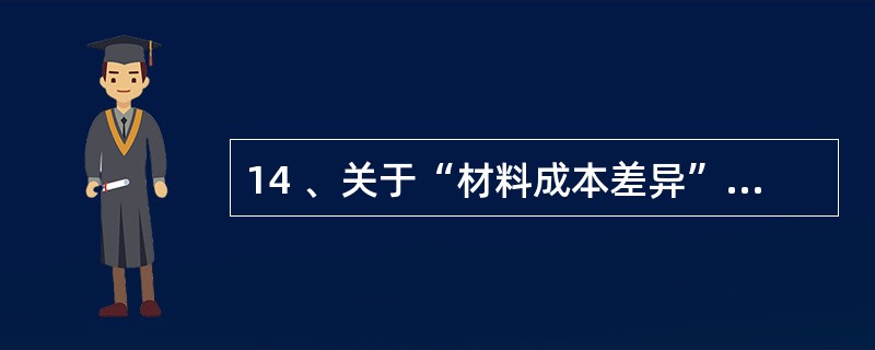 14 、关于“材料成本差异”账户说法正确的有( )。 A、该账户的借方登记超支差