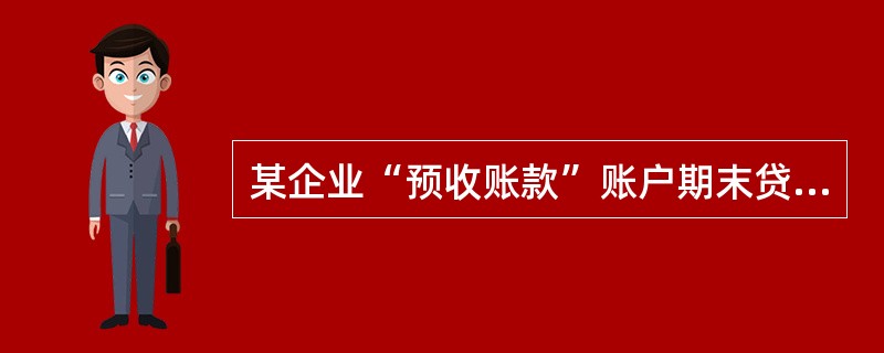 某企业“预收账款”账户期末贷方余额为150000元,本期共增加130000元,减