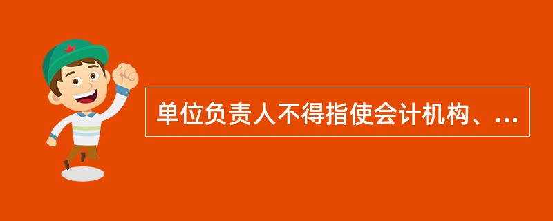 单位负责人不得指使会计机构、会计人员( )。