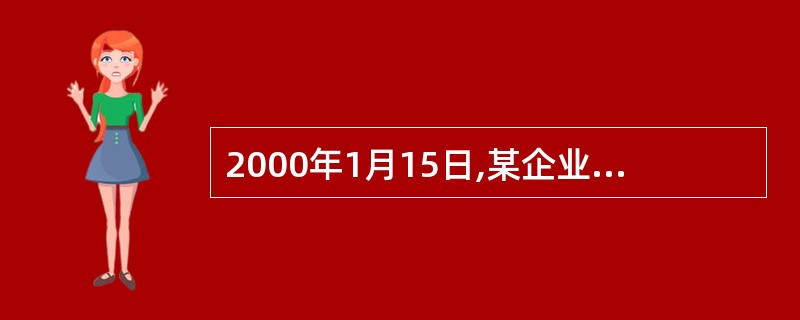 2000年1月15日,某企业开出一张金额为100000元的支票支付前欠货款,该支