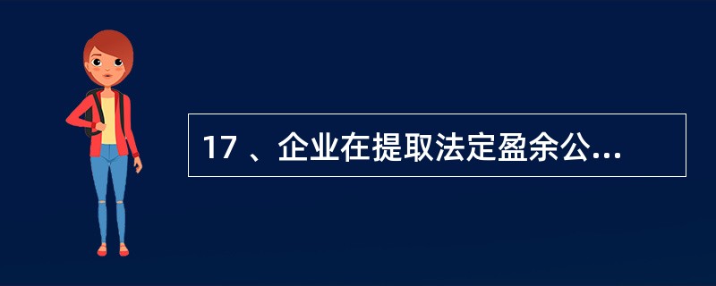 17 、企业在提取法定盈余公积前,不得向投资者分配利润。