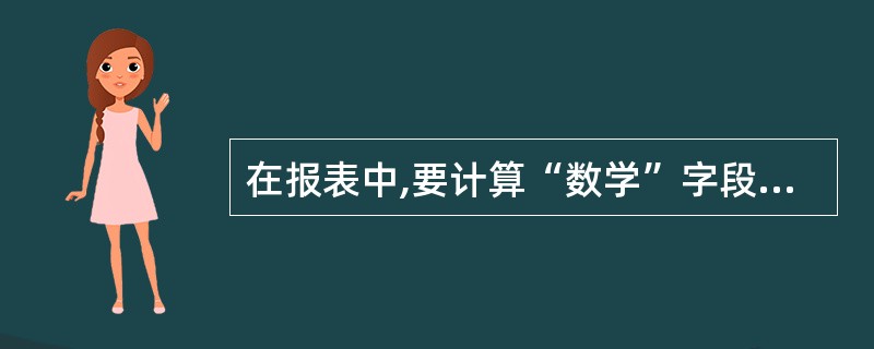在报表中,要计算“数学”字段的最高分,应将控件的“控件来源”属性设置为
