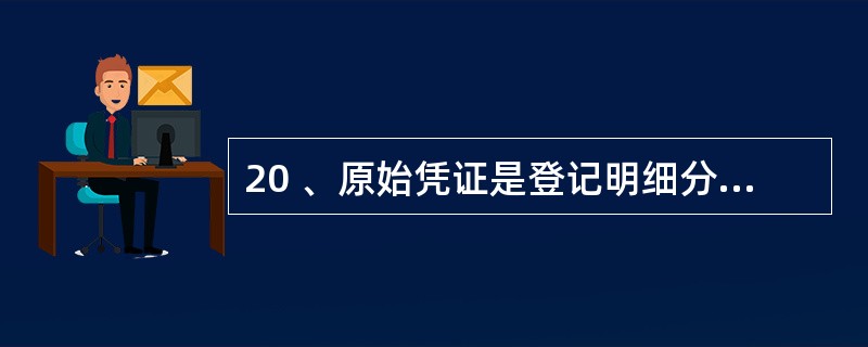 20 、原始凭证是登记明细分类账的依据,记账凭证是登记总分类账的依据。