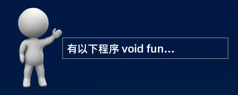 有以下程序 void fun(intā*a,int i,int i) {int