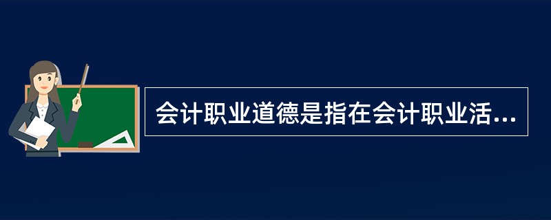 会计职业道德是指在会计职业活动中应当遵循的、体现会计职业特征的、调整一定职业关系