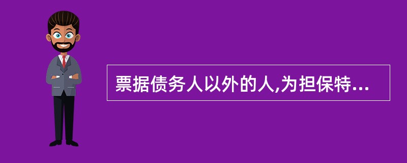 票据债务人以外的人,为担保特定债务人履行票据债务而在票据上记载有关事项的行为称为