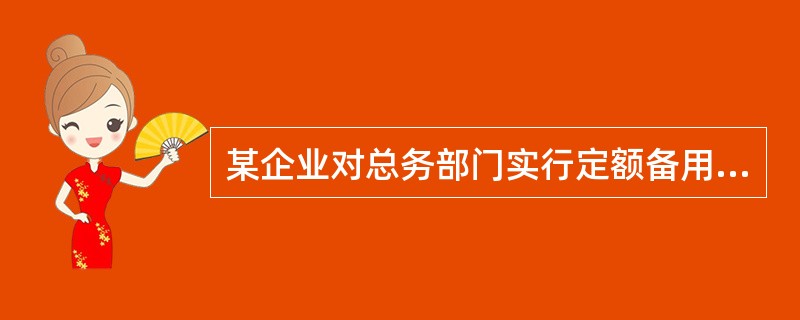 某企业对总务部门实行定额备用金制度。总务部门备用金保管人员持有关凭证向会计部门报