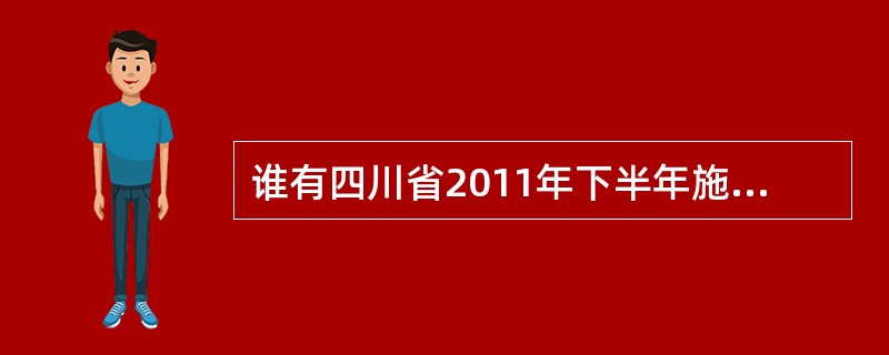 谁有四川省2011年下半年施工员考试的试卷呀?