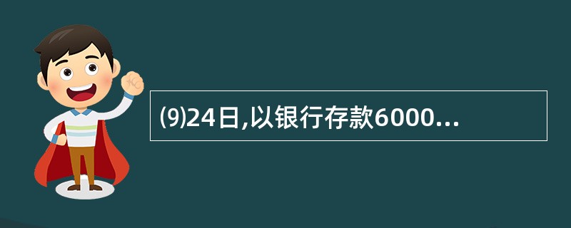 ⑼24日,以银行存款6000元支付广告费 要求:根据上述经济业务,在不考虑增值税