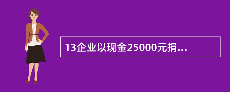 13企业以现金25000元捐赠给灾区。会计分录为:( ) A、借:现金25000