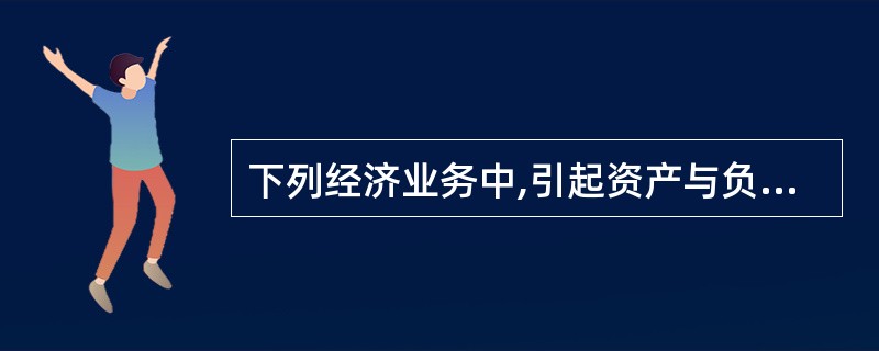 下列经济业务中,引起资产与负债同增同减的有( )。 A、以银行存款100万元购买