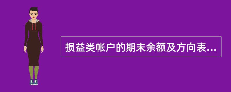 损益类帐户的期末余额及方向表现为( )。 A、通常有借方余额 B、有的有借方余额