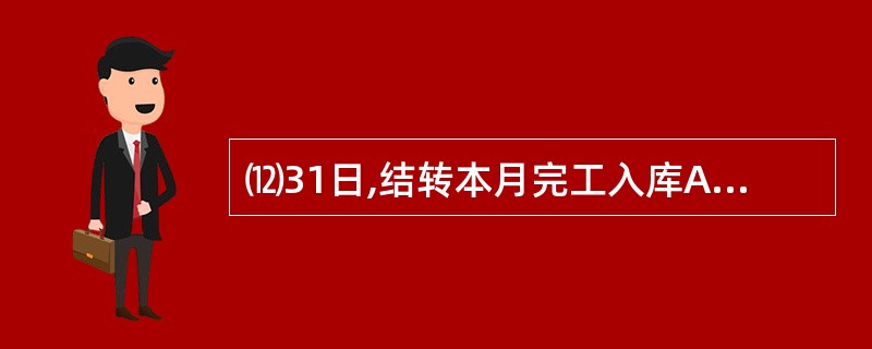 ⑿31日,结转本月完工入库A产品的成本150000元。要求:根据上述经济业务,在