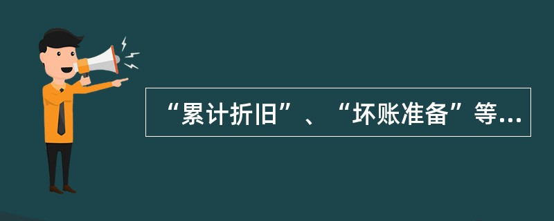 “累计折旧”、“坏账准备”等反映资产的价值损耗或损失账户,不属于资产类账户。()