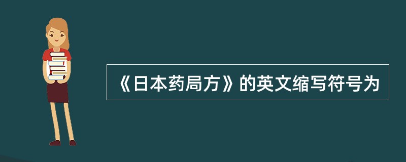 《日本药局方》的英文缩写符号为