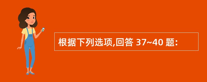 根据下列选项,回答 37~40 题:
