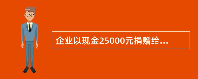 企业以现金25000元捐赠给灾区。会计分录为:( ) A、借:现金25000元
