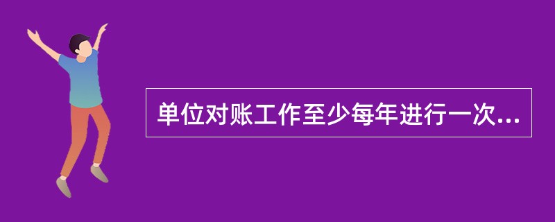 单位对账工作至少每年进行一次,以保证()相符。