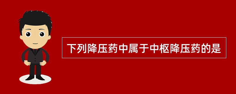 下列降压药中属于中枢降压药的是