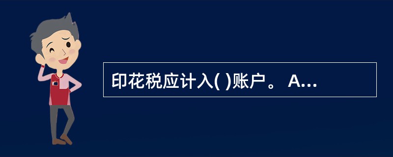 印花税应计入( )账户。 A、应交税费 B、营业税金及附加 C、销售费用 D、管