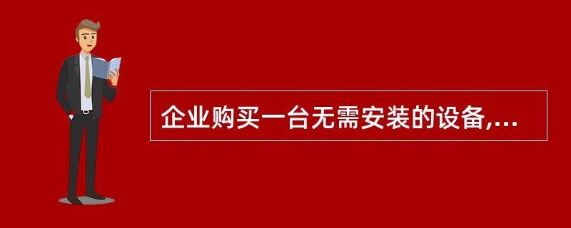 企业购买一台无需安装的设备,买价100万元,增值税17万元,运杂费3万元,款项以
